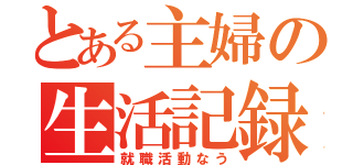 とある主婦の生活記録（就職活動なう）