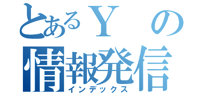 とあるＹの情報発信（インデックス）