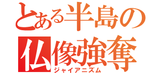 とある半島の仏像強奪（ジャイアニズム）