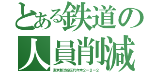 とある鉄道の人員削減（東京都渋谷区代々木２－２－２）