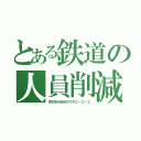 とある鉄道の人員削減（東京都渋谷区代々木２－２－２）