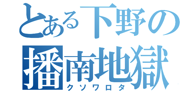 とある下野の播南地獄（クソワロタ）