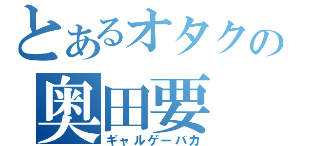 とあるオタクの奥田要（ギャルゲーバカ）