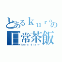 とあるｋｕｒａの日常茶飯事（ｋｕｒａ ｄｉａｒｙ）