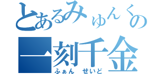 とあるみゅんくの一刻千金（ふぁん せいど）