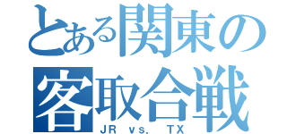 とある関東の客取合戦（ＪＲ ｖｓ． ＴＸ）