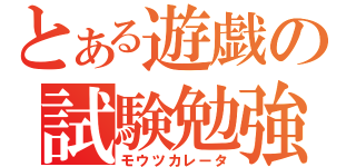 とある遊戯の試験勉強（モウツカレータ）