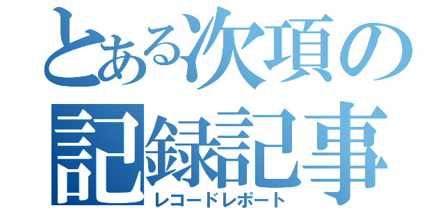 とある次項の記録記事（レコードレポート）