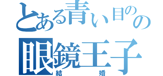 とある青い目の王女の眼鏡王子（結婚）