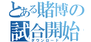 とある賭博の試合開始（ダウンロード）