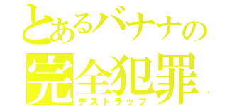 とあるバナナの完全犯罪（デストラップ）