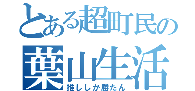 とある超町民の葉山生活（推ししか勝たん）