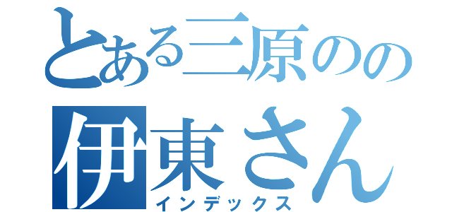 とある三原のの伊東さん（インデックス）