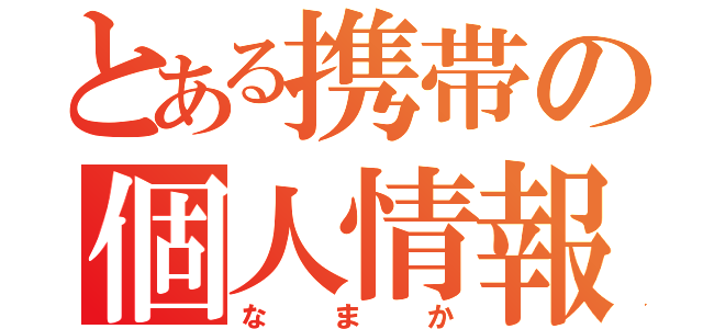 とある携帯の個人情報（なまか）