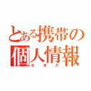 とある携帯の個人情報（なまか）