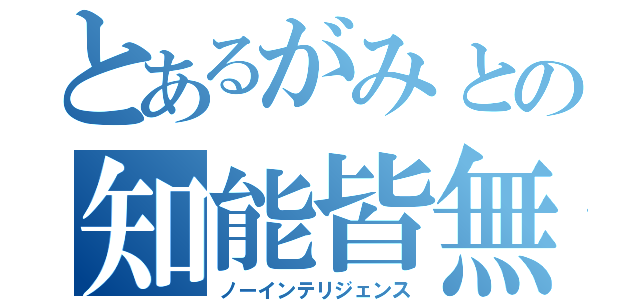 とあるがみとの知能皆無（ノーインテリジェンス）