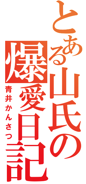 とある山氏の爆愛日記（青井かんさつ）