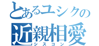 とあるユシクの近親相愛（シスコン）