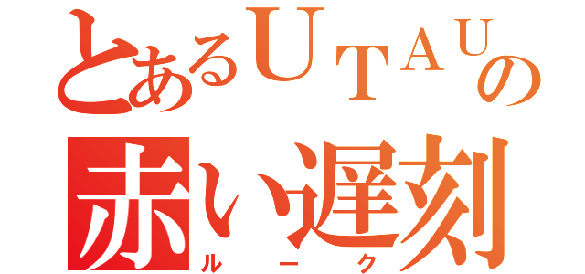 とあるＵＴＡＵの赤い遅刻魔（ルーク）