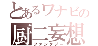 とあるワナビの厨二妄想（ファンタジー）