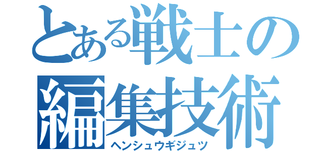 とある戦士の編集技術（ヘンシュウギジュツ）