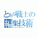 とある戦士の編集技術（ヘンシュウギジュツ）