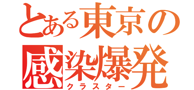 とある東京の感染爆発（クラスター）