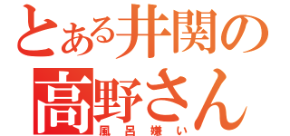 とある井関の高野さん（風呂嫌い）