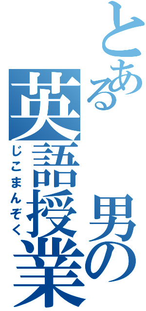 とある　　男の英語授業（じこまんぞく）