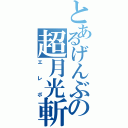 とあるげんぶの超月光斬（エレボ）