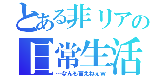 とある非リアの日常生活（…なんも言えねぇｗ）