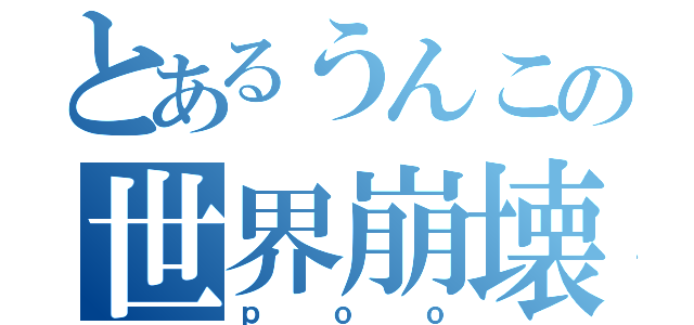 とあるうんこの世界崩壊（ｐｏｏ）