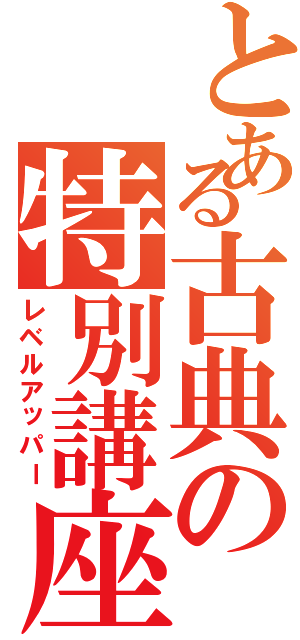 とある古典の特別講座Ⅱ（レベルアッパー）