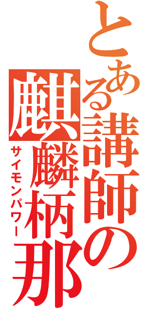 とある講師の麒麟柄那（サイモンパワー）