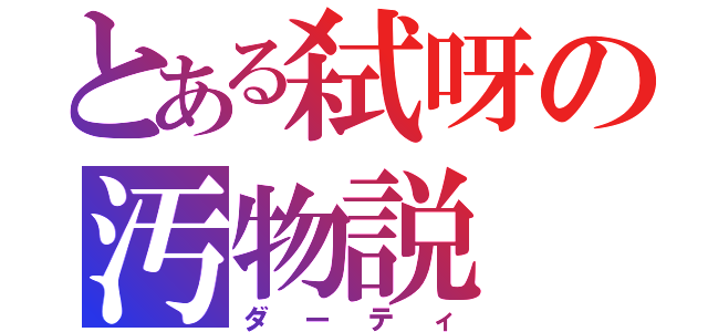 とある弑呀の汚物説（ダーティ）