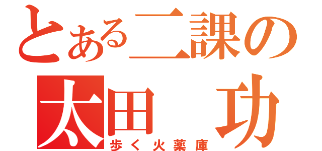 とある二課の太田 功（歩く火薬庫）