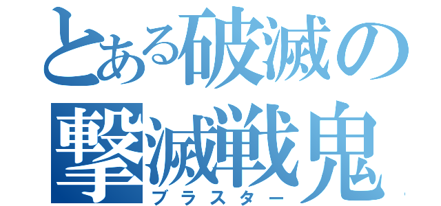 とある破滅の撃滅戦鬼（ブラスター）