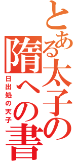 とある太子の隋への書（日出処の天子）