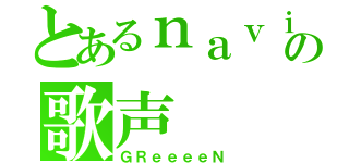 とあるｎａｖｉの歌声（ＧＲｅｅｅｅＮ）