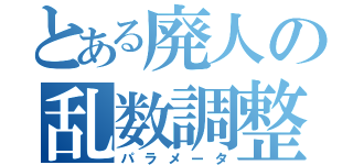 とある廃人の乱数調整（パラメータ）