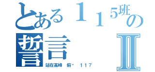 とある１１５班の誓言Ⅱ（站在高峰 俯视 １１７）