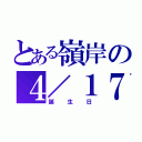 とある嶺岸の４／１７（誕生日）