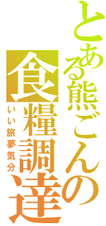 とある熊ごんの食糧調達（いい旅夢気分）