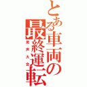 とある車両の最終運転（罵声大会）