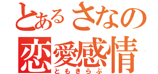 とあるさなの恋愛感情（ともきらぶ）