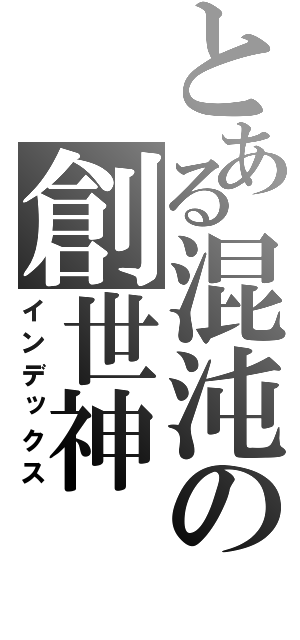 とある混沌の創世神（インデックス）