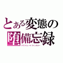 とある変態の堕備忘録（アブソリュートファンタジー）