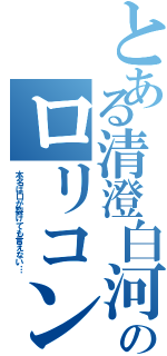 とある清澄白河のロリコン（本名は口が裂けても言えない…）