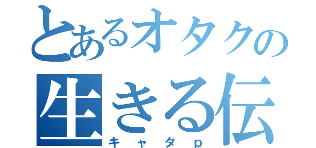 とあるオタクの生きる伝説（キャタｐ）