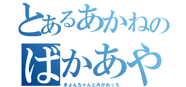 とあるあかねのばかあや（きょんちゃんとみかぬっち）